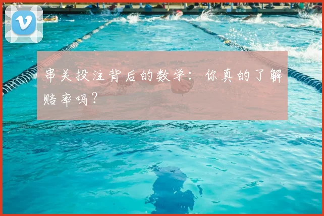 串关投注背后的数学:你真的了解赔率吗?