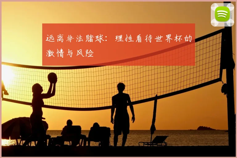 远离非法赌球：理性看待世界杯的激情与风险