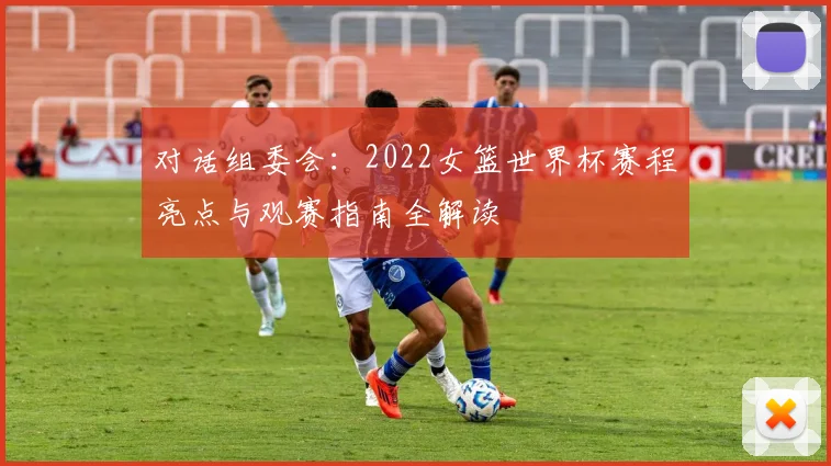 对话组委会：2022女篮世界杯赛程亮点与观赛指南全解读