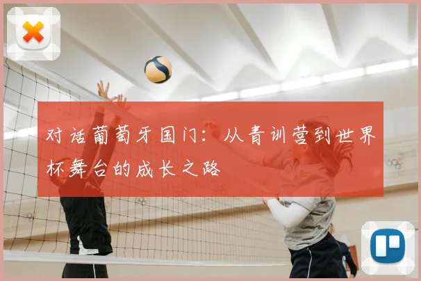对话葡萄牙国门：从青训营到世界杯舞台的成长之路