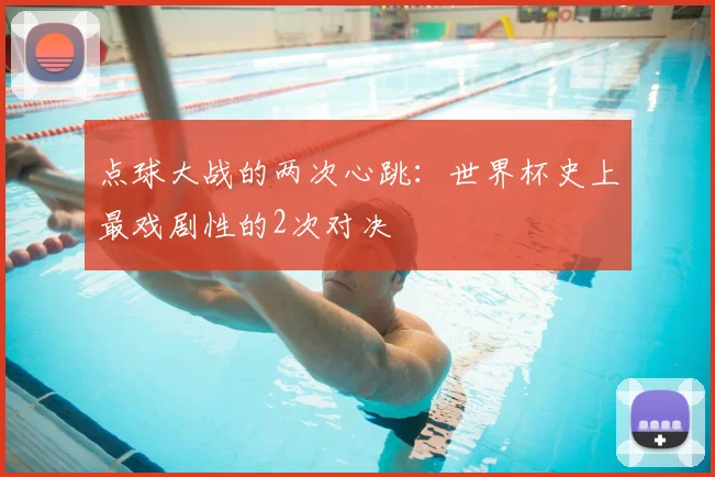 点球大战的两次心跳：世界杯史上最戏剧性的2次对决