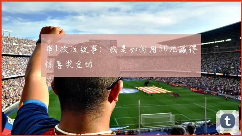 串1投注故事:我是如何用50元赢得惊喜奖金的