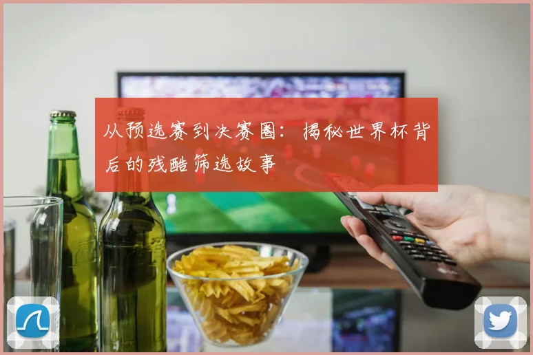 从预选赛到决赛圈:揭秘世界杯背后的残酷筛选故事