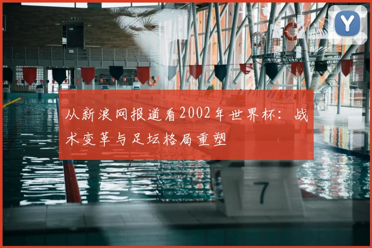 从新浪网报道看2002年世界杯:战术变革与足坛格局重塑