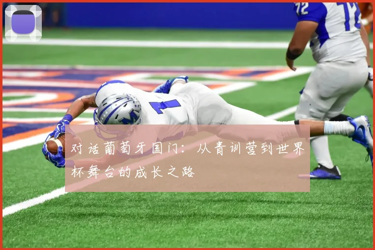 对话葡萄牙国门：从青训营到世界杯舞台的成长之路