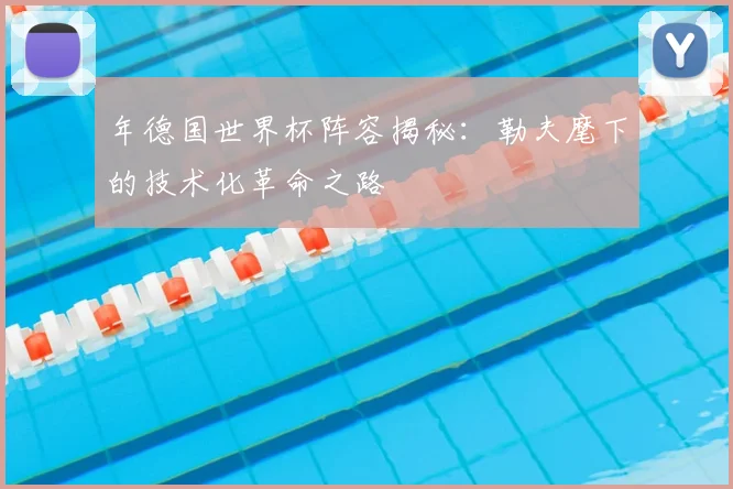 年德国世界杯阵容揭秘:勒夫麾下的技术化革命之路