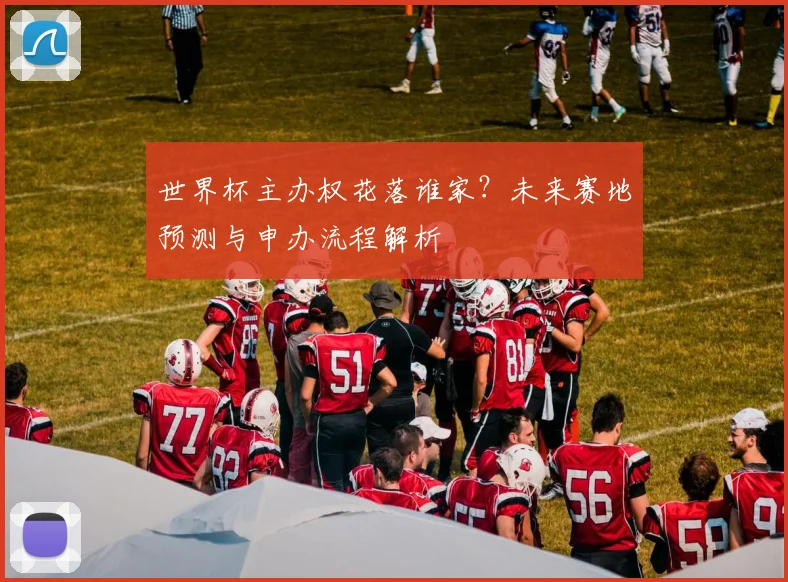 世界杯主办权花落谁家?未来赛地预测与申办流程解析