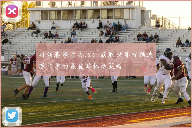 对话赛事主办方：获取世界杯预选赛门票的最佳时机与策略