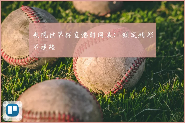 央视世界杯直播时间表:锁定精彩不迷路