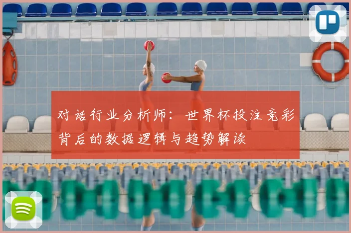 对话行业分析师：世界杯投注竞彩背后的数据逻辑与趋势解读