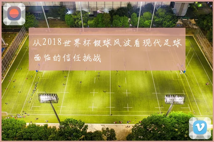 从2018世界杯假球风波看现代足球面临的信任挑战