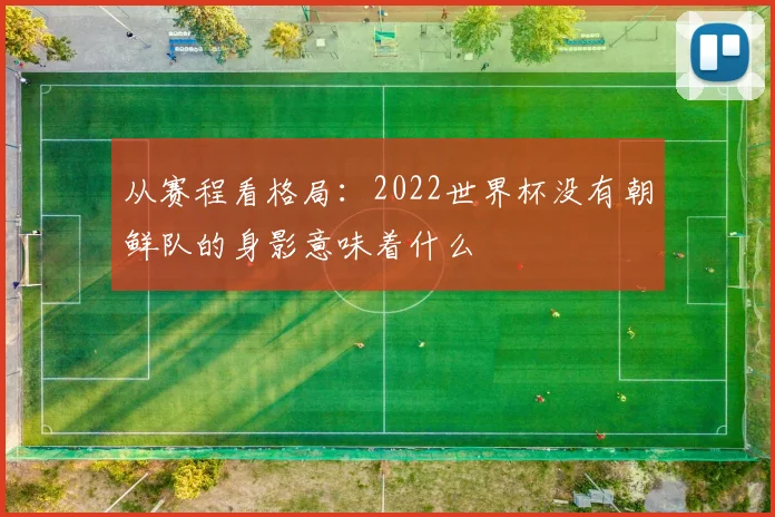 从赛程看格局：2022世界杯没有朝鲜队的身影意味着什么