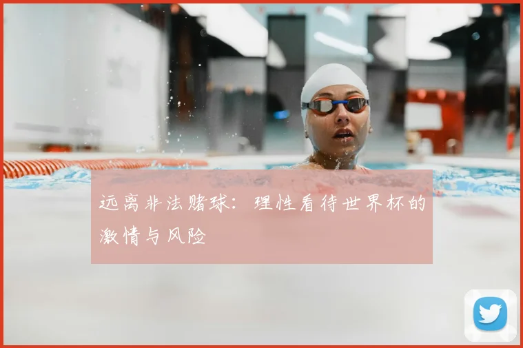 远离非法赌球：理性看待世界杯的激情与风险