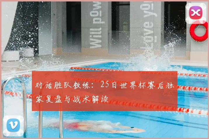 对话胜队教练：25日世界杯赛后独家复盘与战术解读