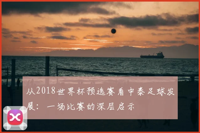 从2018世界杯预选赛看中泰足球发展：一场比赛的深层启示