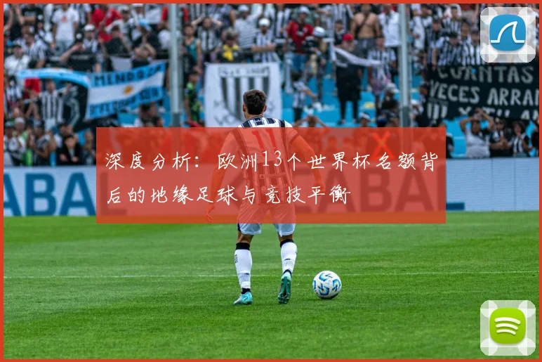深度分析：欧洲13个世界杯名额背后的地缘足球与竞技平衡