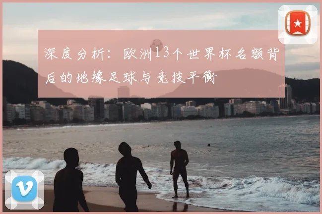 深度分析：欧洲13个世界杯名额背后的地缘足球与竞技平衡