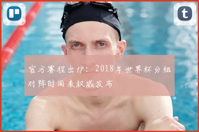 官方赛程出炉:2018年世界杯分组对阵时间表权威发布
