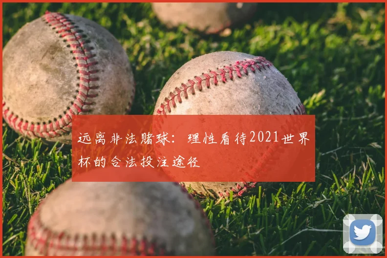 远离非法赌球:理性看待2021世界杯的合法投注途径