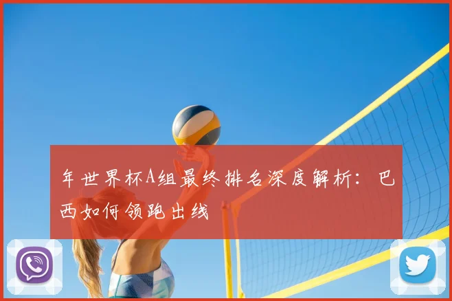 年世界杯A组最终排名深度解析：巴西如何领跑出线