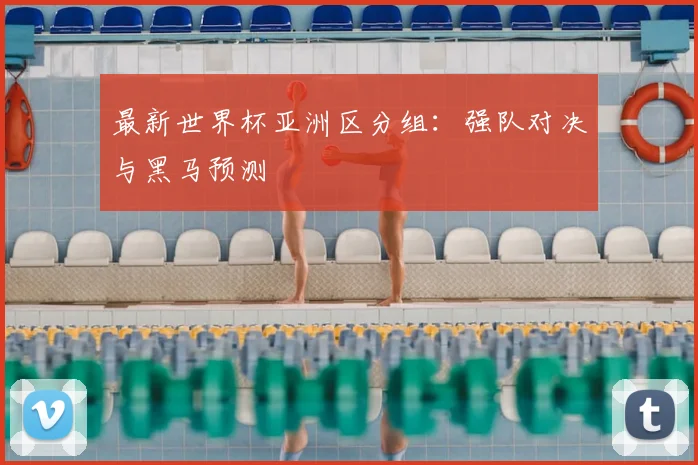 最新世界杯亚洲区分组:强队对决与黑马预测