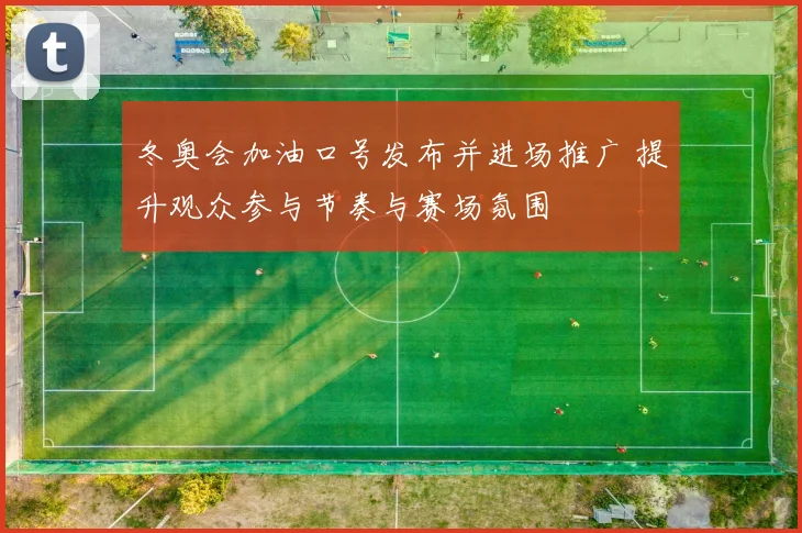 冬奥会加油口号发布并进场推广 提升观众参与节奏与赛场氛围