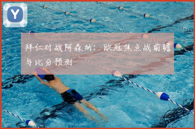 拜仁对战阿森纳：欧冠焦点战前瞻与比分预测
