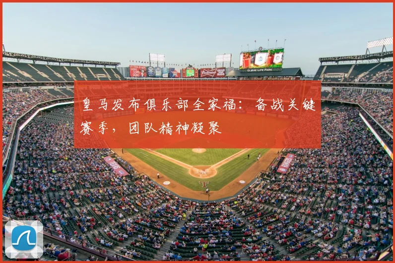 皇马发布俱乐部全家福：备战关键赛季，团队精神凝聚