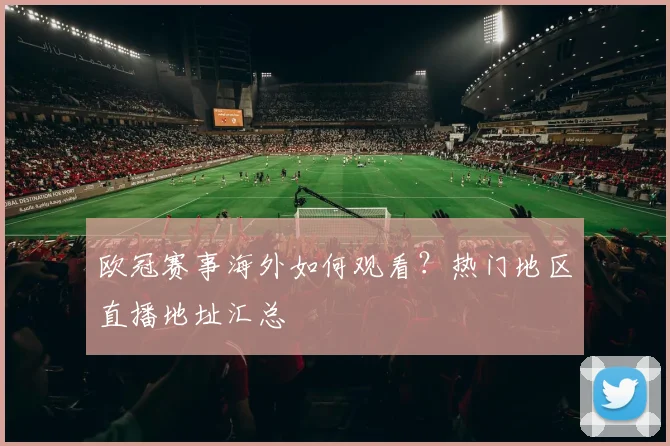 欧冠赛事海外如何观看?热门地区直播地址汇总