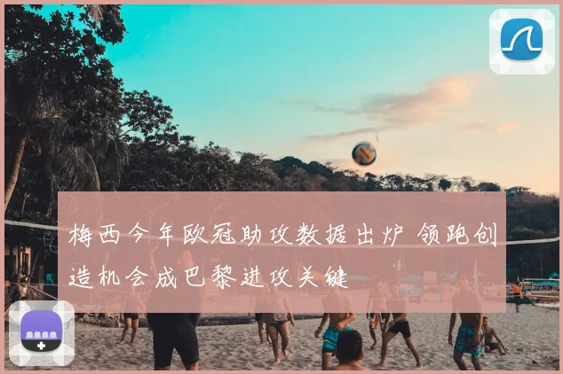 梅西今年欧冠助攻数据出炉 领跑创造机会成巴黎进攻关键