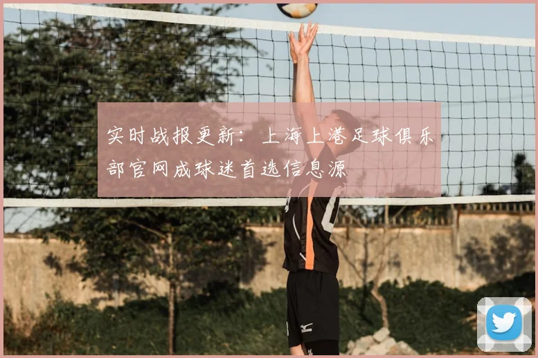 实时战报更新：上海上港足球俱乐部官网成球迷首选信息源