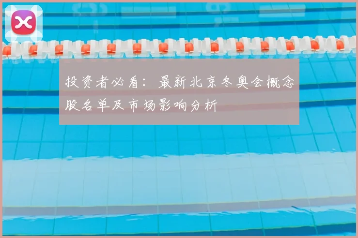 投资者必看:最新北京冬奥会概念股名单及市场影响分析