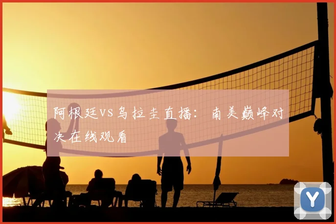 阿根廷vs乌拉圭直播：南美巅峰对决在线观看