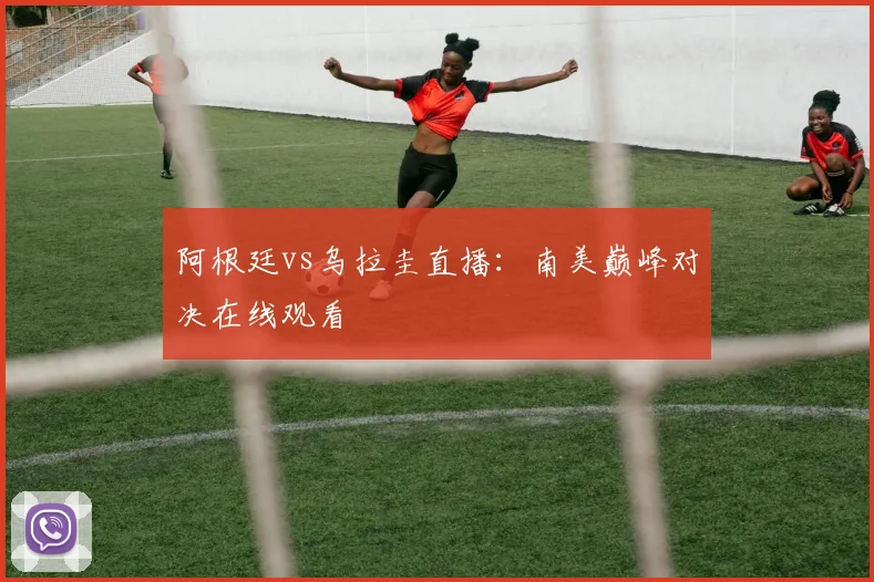 阿根廷vs乌拉圭直播：南美巅峰对决在线观看