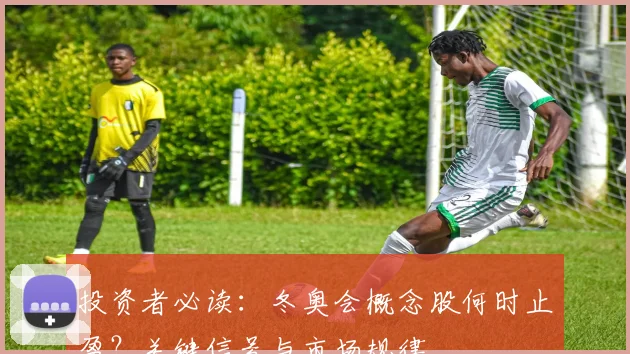 投资者必读:冬奥会概念股何时止盈?关键信号与市场规律