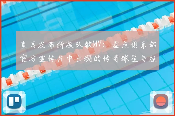 皇马发布新版队歌MV：盘点俱乐部官方宣传片中出现的传奇球星与经典镜头