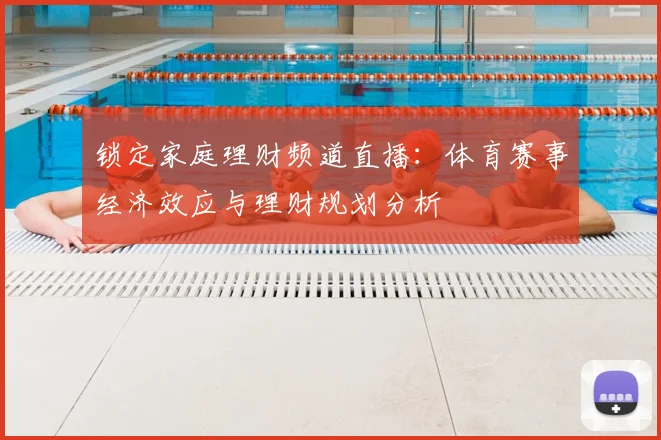 锁定家庭理财频道直播：体育赛事经济效应与理财规划分析