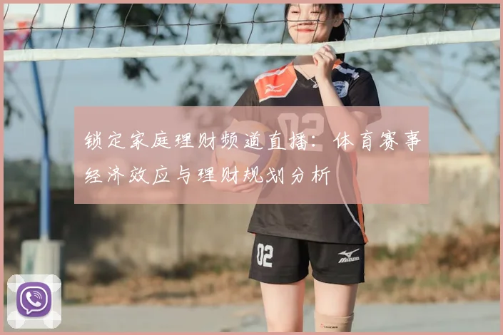锁定家庭理财频道直播：体育赛事经济效应与理财规划分析