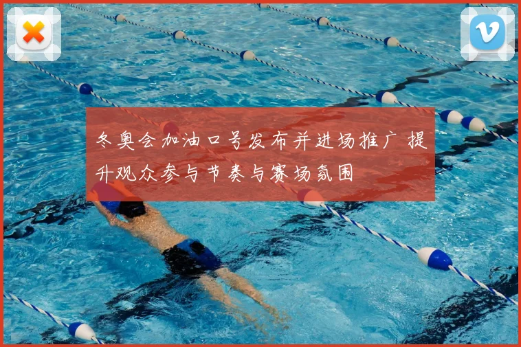 冬奥会加油口号发布并进场推广 提升观众参与节奏与赛场氛围