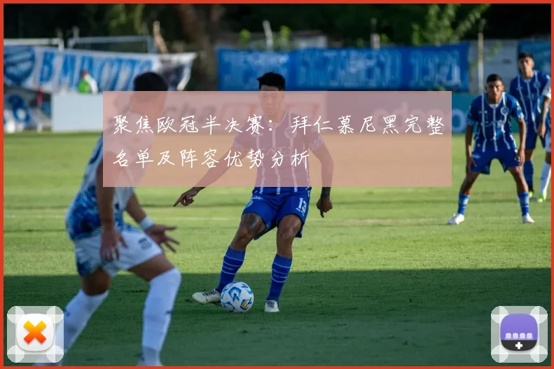 聚焦欧冠半决赛：拜仁慕尼黑完整名单及阵容优势分析